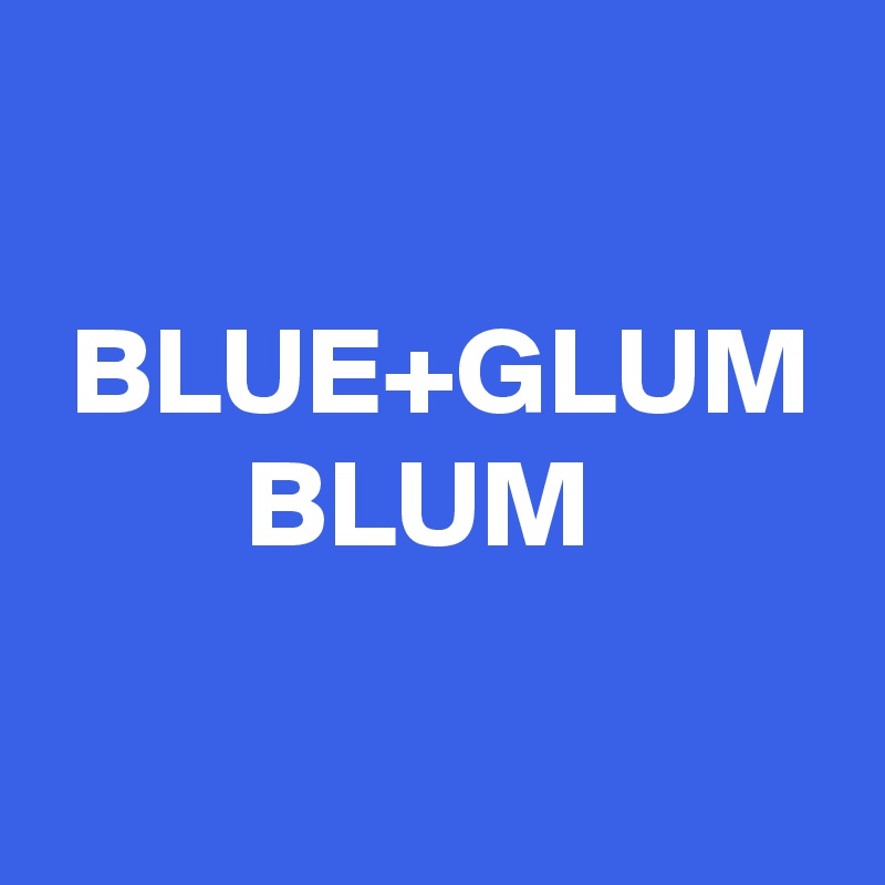 

 BLUE+GLUM
        BLUM
