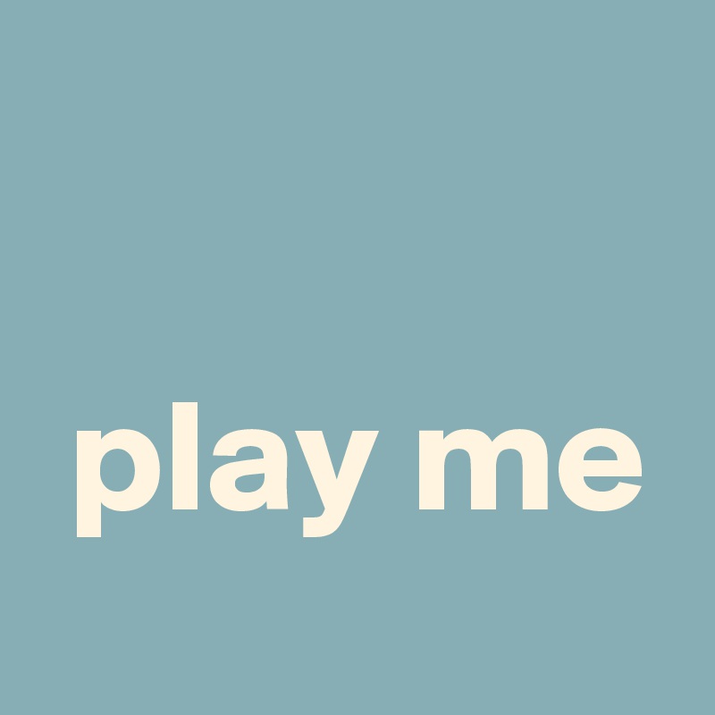 

 play me