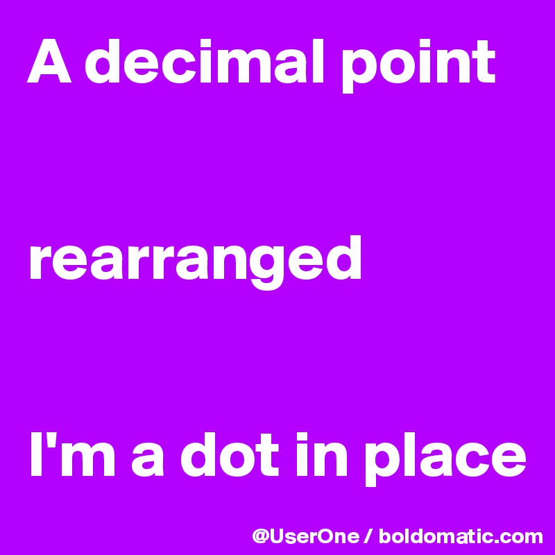 A decimal point


rearranged


I'm a dot in place