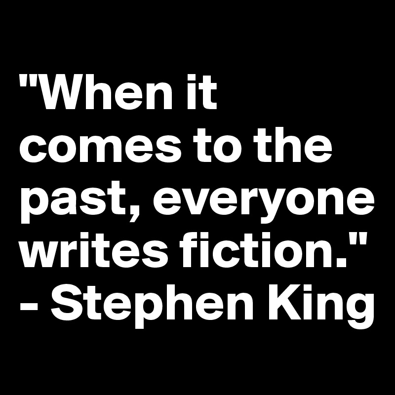 
"When it comes to the past, everyone writes fiction."
- Stephen King 