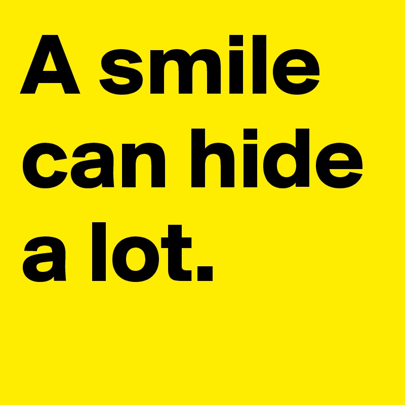 A smile can hide a lot.