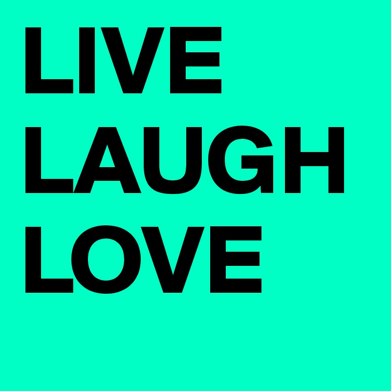 LIVE
LAUGH
LOVE