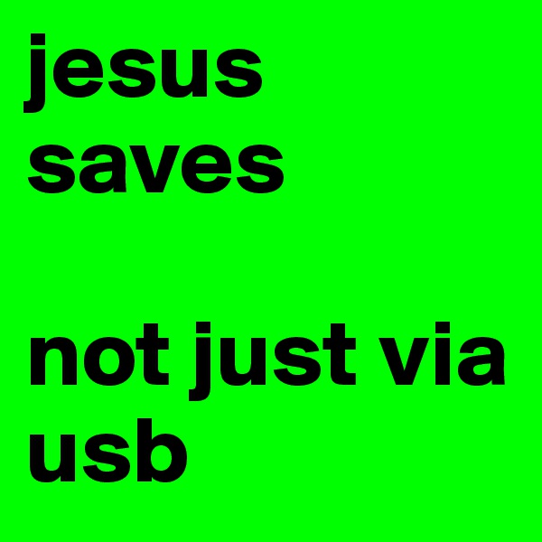jesus saves

not just via usb