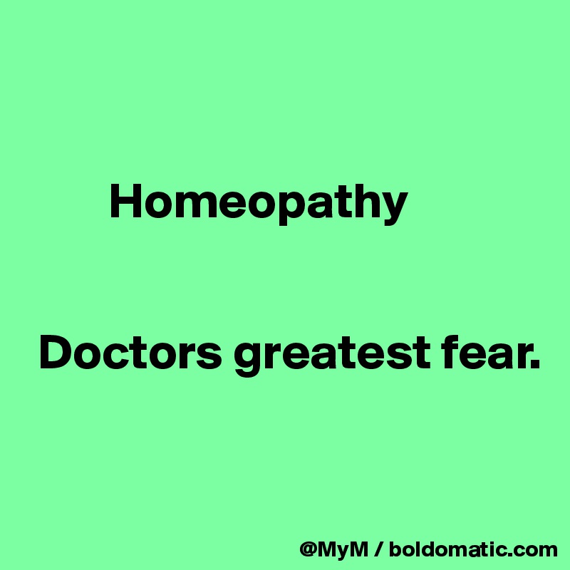 


        Homeopathy


 Doctors greatest fear.


