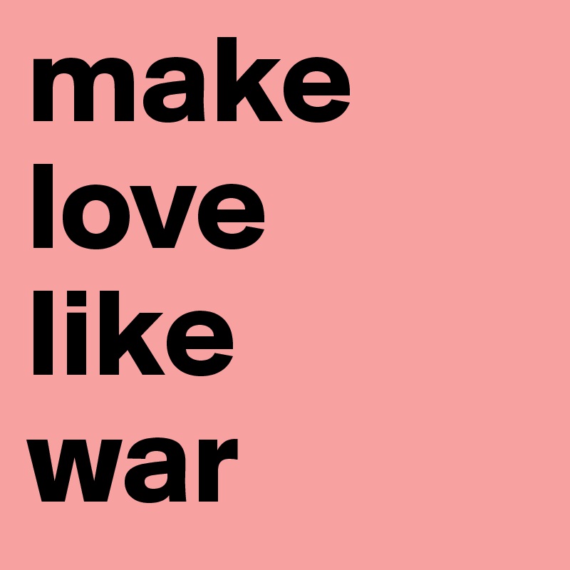 Make Love Like War Post By Sarilarifari On Boldomatic