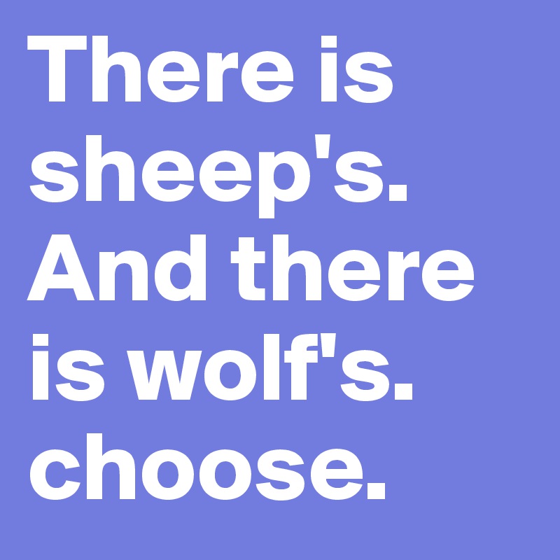 There is sheep's. And there is wolf's. choose. 