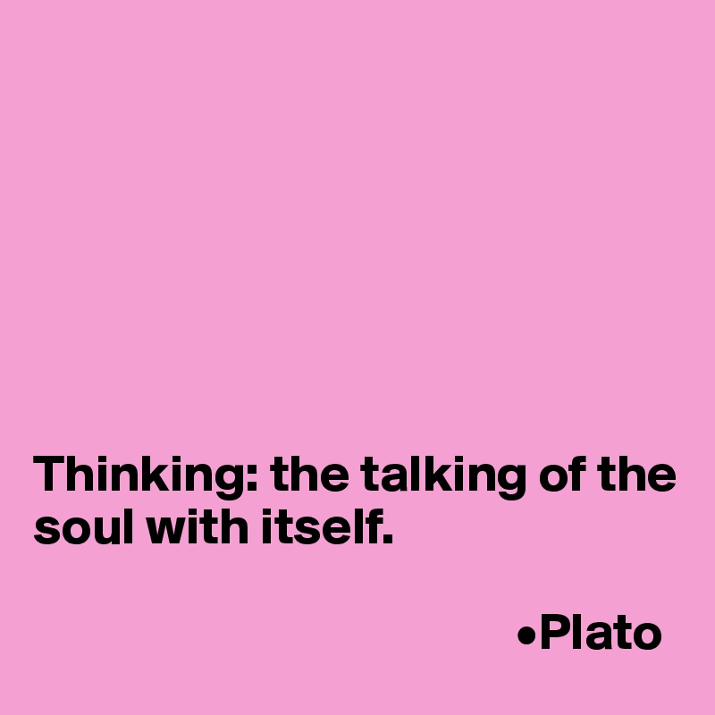 







Thinking: the talking of the soul with itself.

                                              •Plato