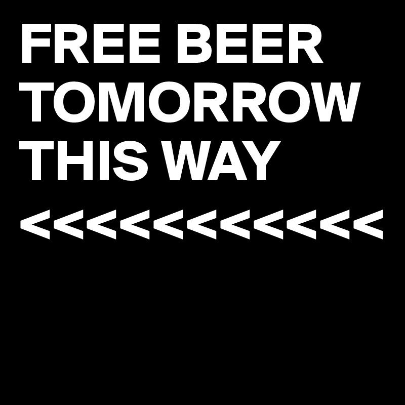 FREE BEER TOMORROW
THIS WAY
<<<<<<<<<<<

