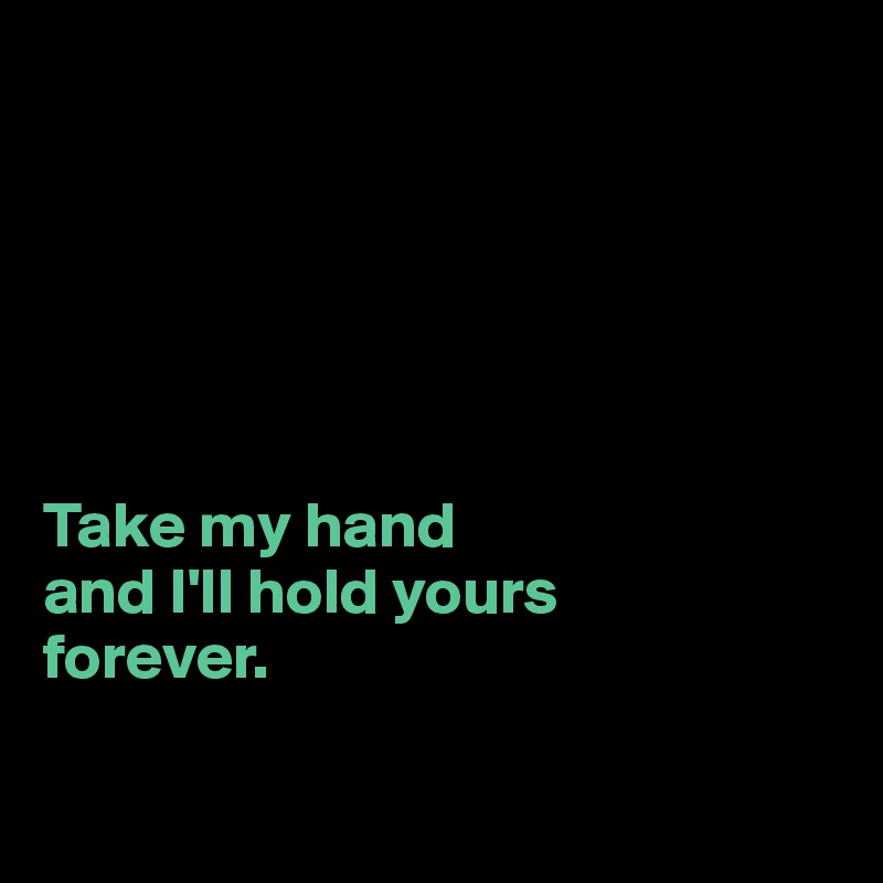 






Take my hand 
and I'll hold yours 
forever.

