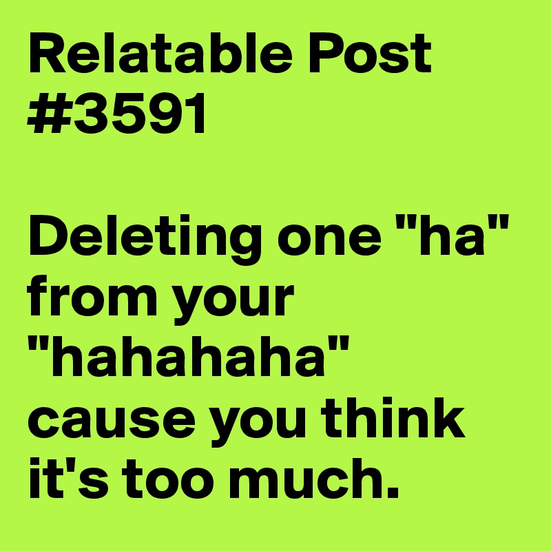 Relatable Post #3591 

Deleting one "ha" from your "hahahaha" cause you think it's too much.