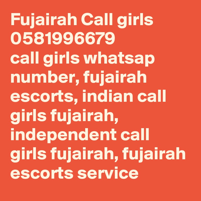 Fujairah Call girls 0581996679
call girls whatsap number, fujairah escorts, indian call girls fujairah, independent call girls fujairah, fujairah escorts service
