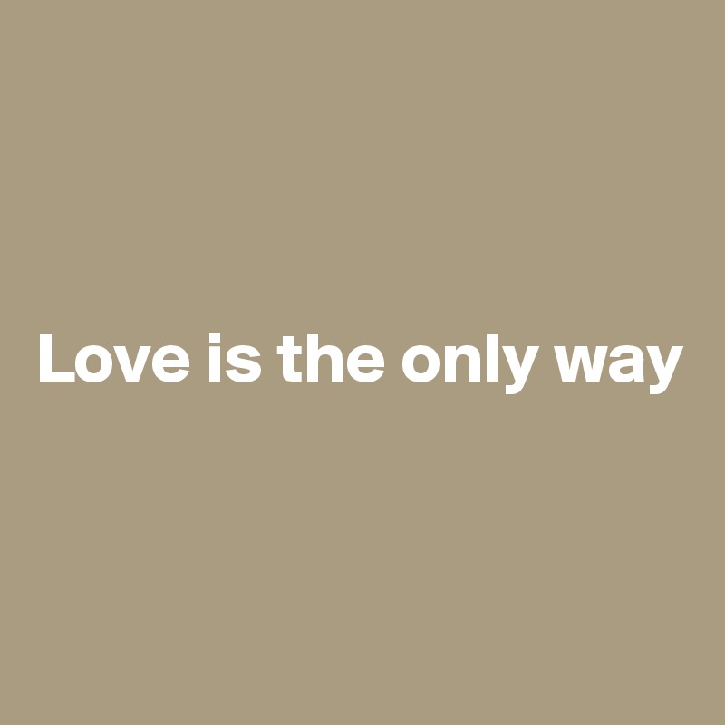 



Love is the only way



