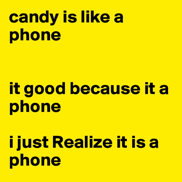 candy is like a phone 


it good because it a phone

i just Realize it is a phone