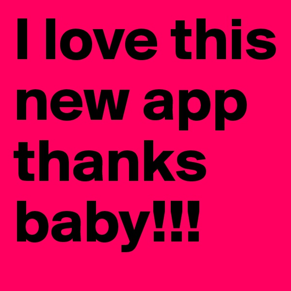 I love this new app thanks baby!!!