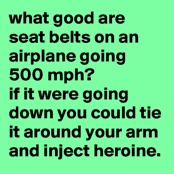 what good are seat belts on an airplane going 500 mph? 
if it were going down you could tie it around your arm and inject heroine.