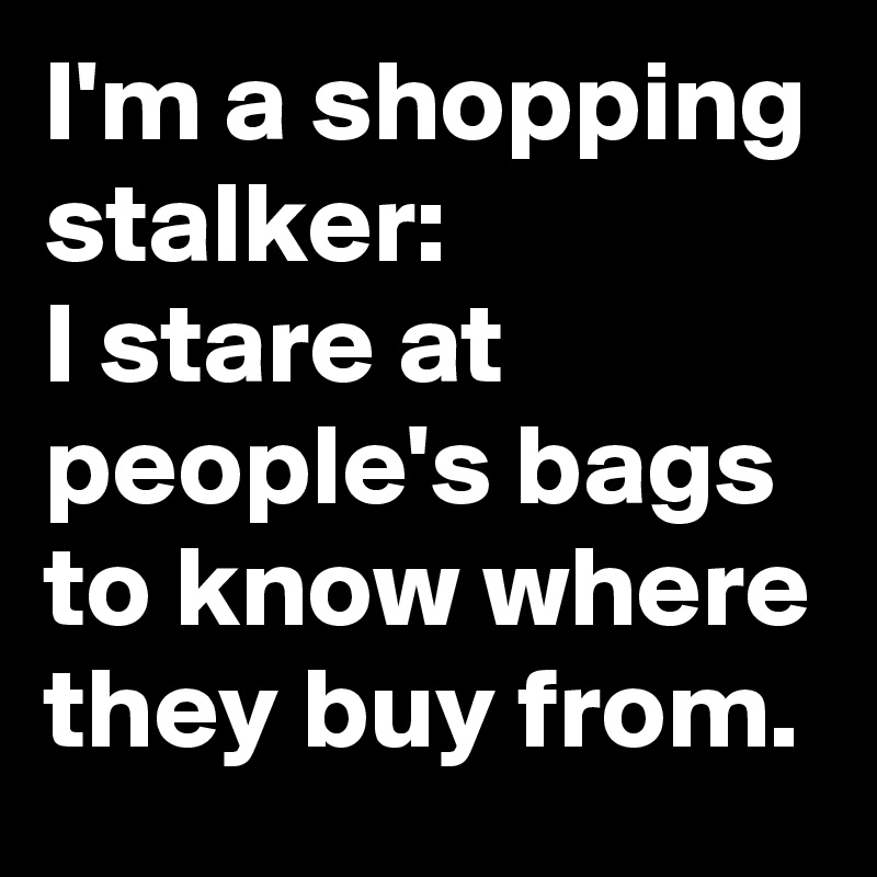 I'm a shopping stalker:
I stare at people's bags to know where they buy from.