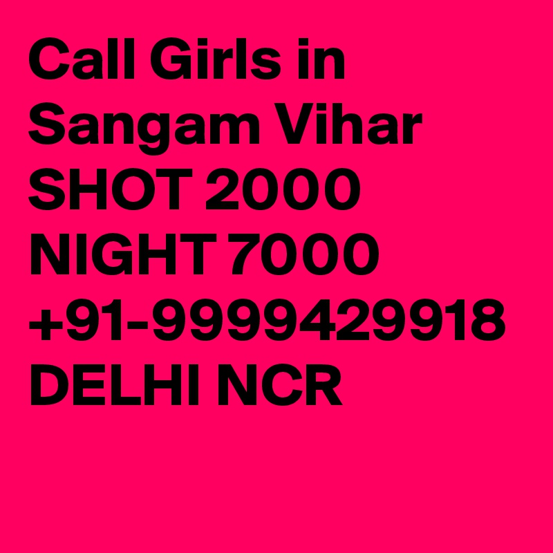 Call Girls in Sangam Vihar SHOT 2000 NIGHT 7000 +91-9999429918 DELHI NCR 
