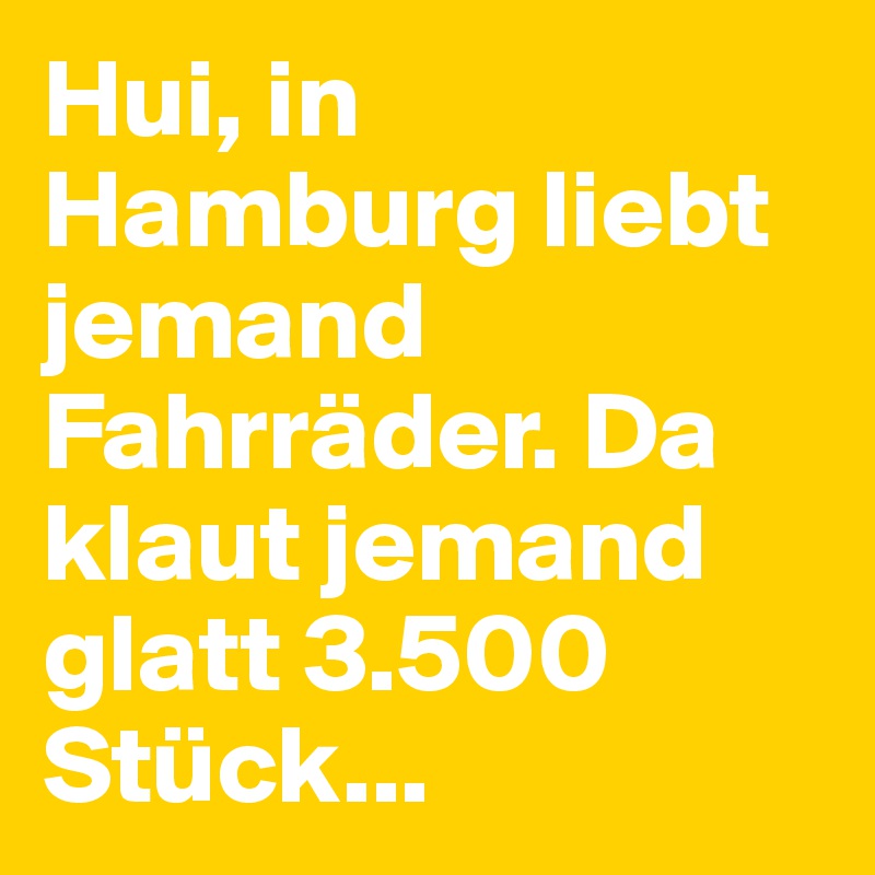 Hui, in Hamburg liebt jemand Fahrräder. Da klaut jemand glatt 3.500 Stück...