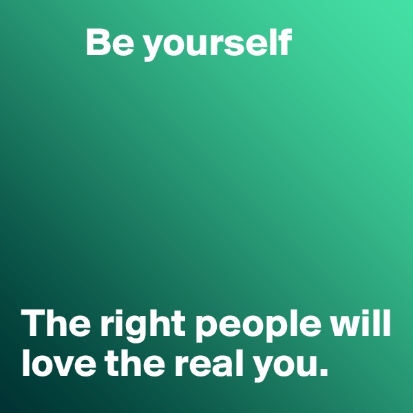         Be yourself






The right people will love the real you. 
