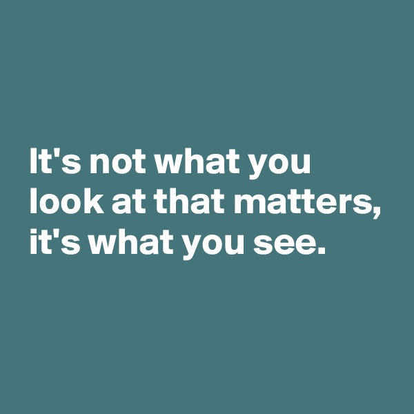 


 It's not what you
 look at that matters,
 it's what you see.


