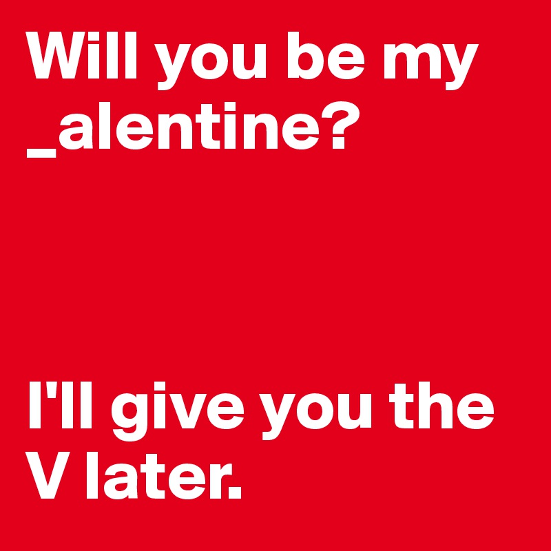 Will you be my _alentine?



I'll give you the V later.