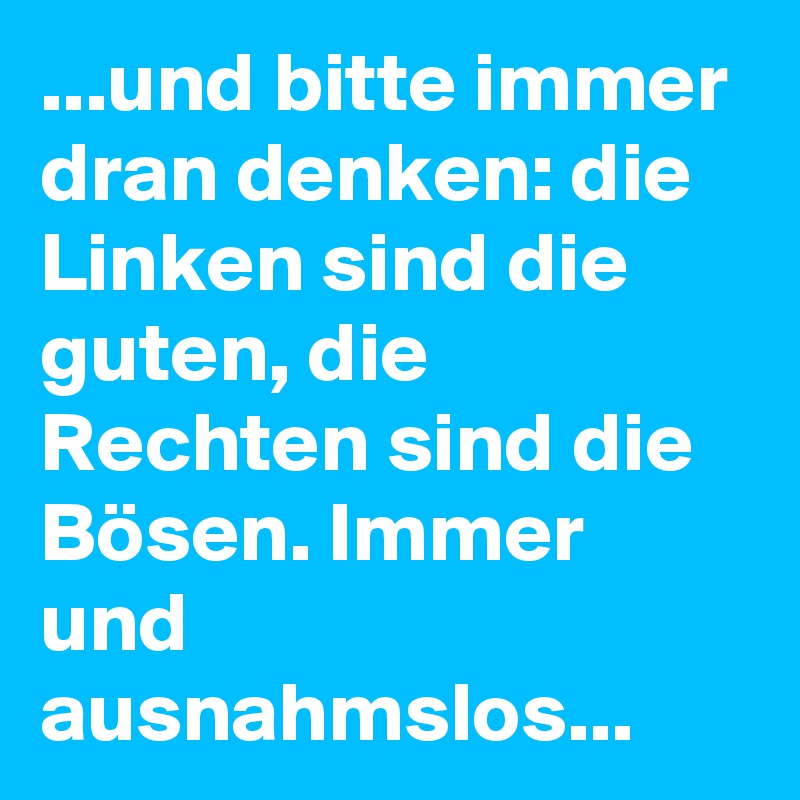 ...und bitte immer dran denken: die Linken sind die guten, die Rechten sind die Bösen. Immer und ausnahmslos...