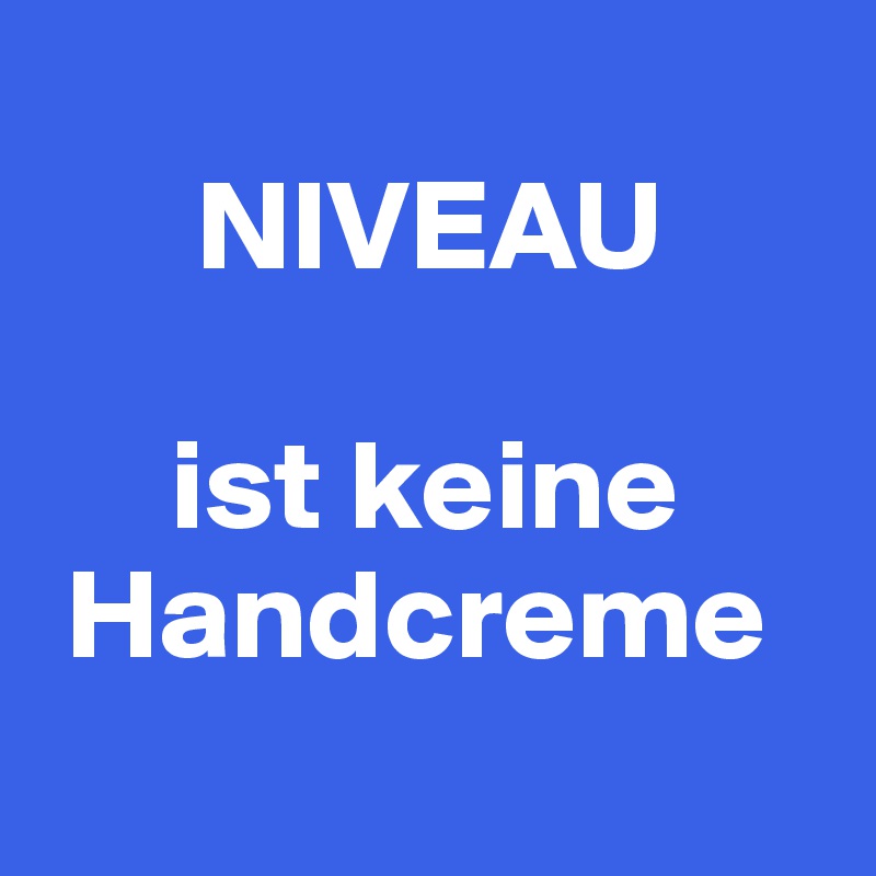 
      NIVEAU

     ist keine    
 Handcreme
