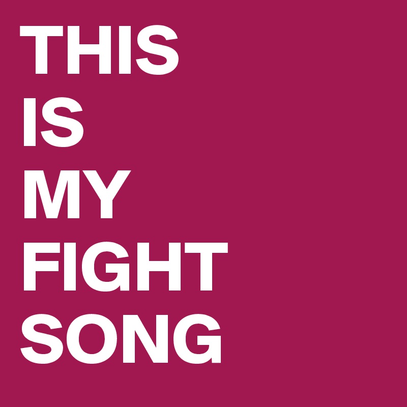 THIS 
IS 
MY
FIGHT 
SONG