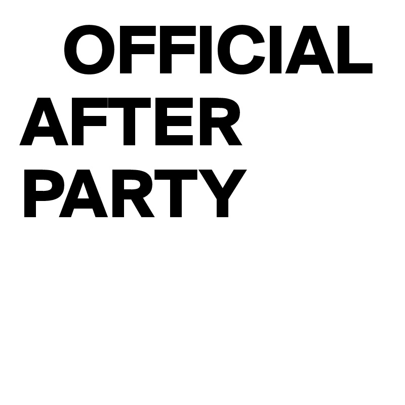    OFFICIAL       AFTER       
PARTY

