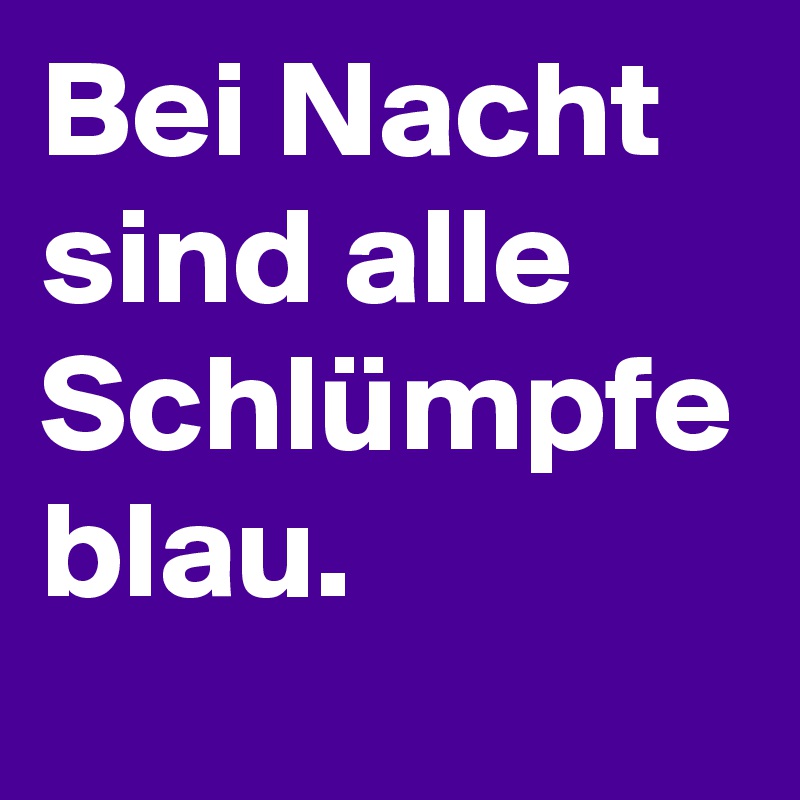 Bei Nacht sind alle Schlümpfe blau.