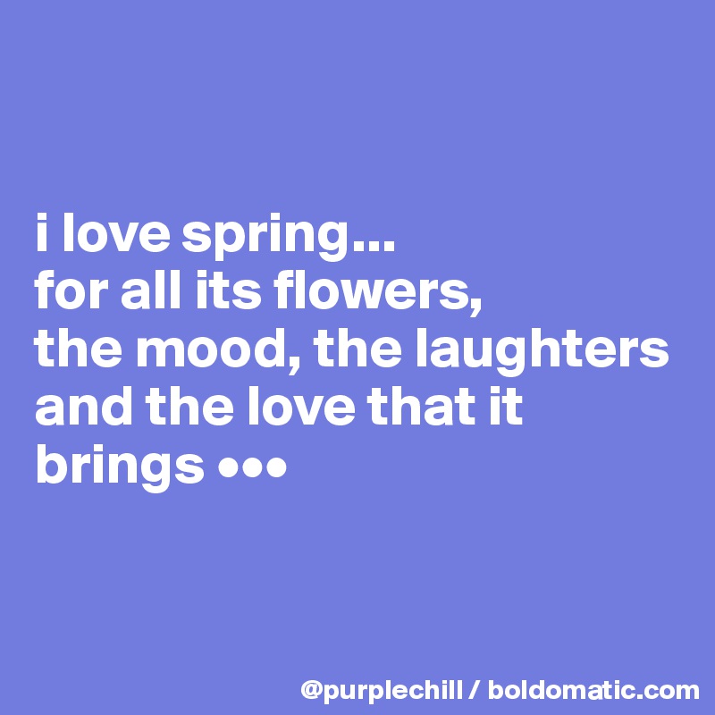 


i love spring... 
for all its flowers, 
the mood, the laughters 
and the love that it 
brings •••


