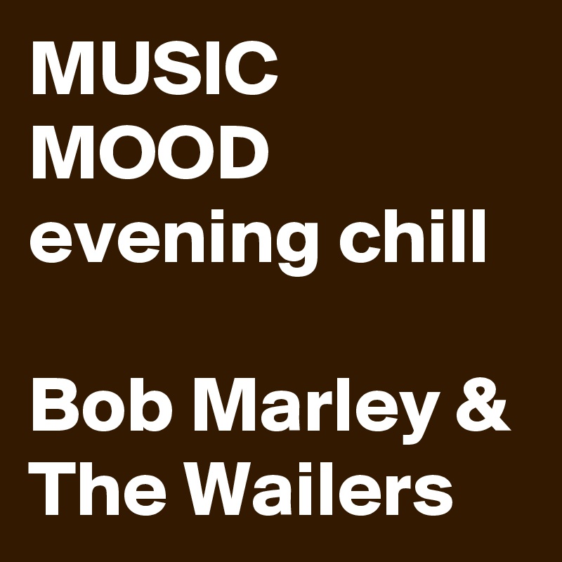 MUSIC
MOOD
evening chill

Bob Marley & The Wailers