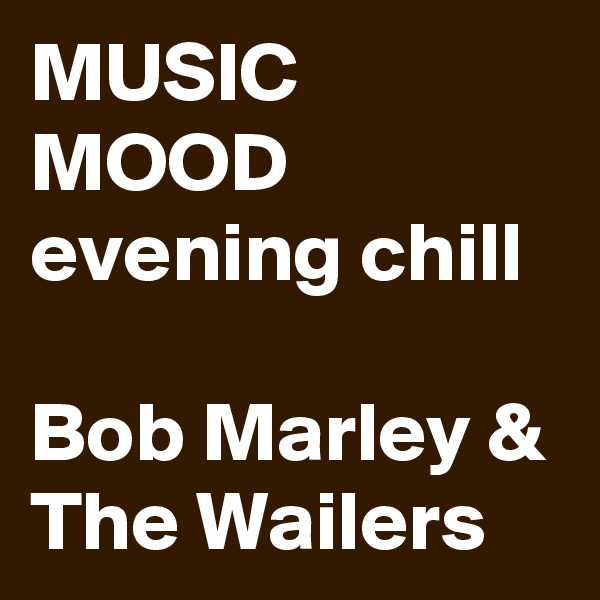 MUSIC
MOOD
evening chill

Bob Marley & The Wailers