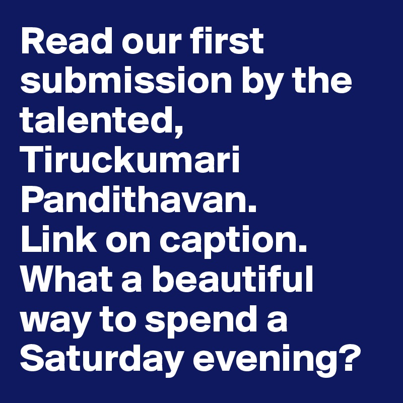 Read our first submission by the talented, Tiruckumari Pandithavan.
Link on caption. What a beautiful way to spend a Saturday evening?