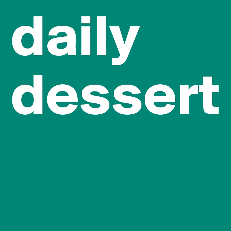 daily dessert
