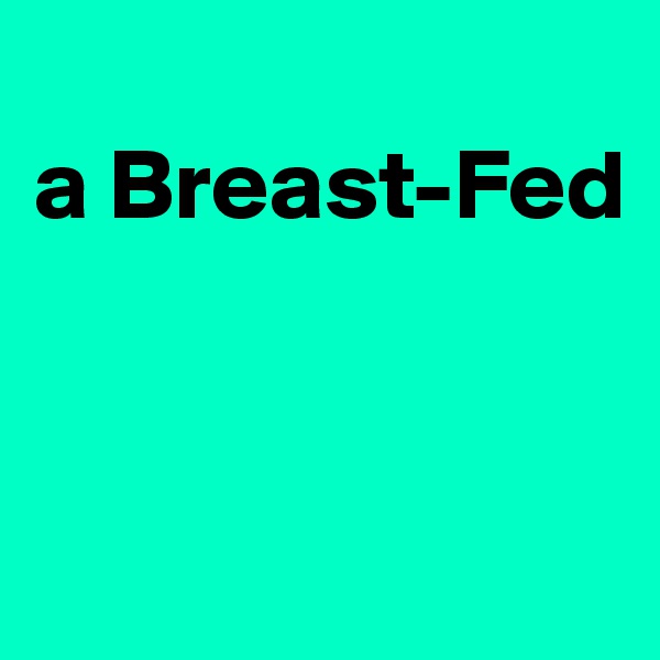 
a Breast-Fed


