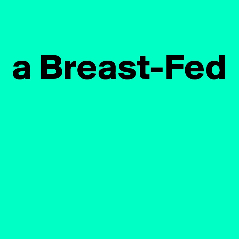 
a Breast-Fed


