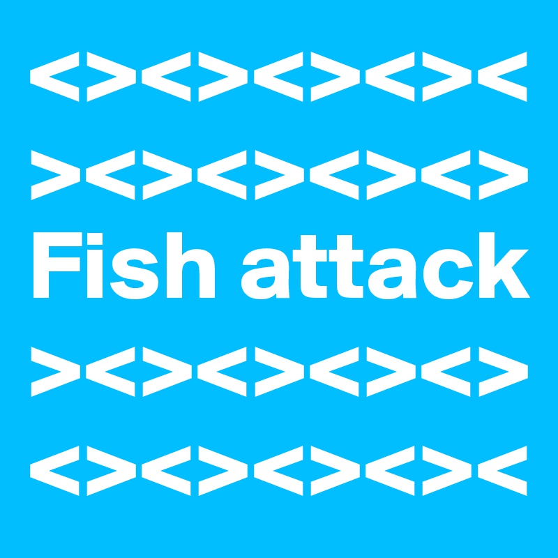<><><><><><><><><>
Fish attack
><><><><><><><><><