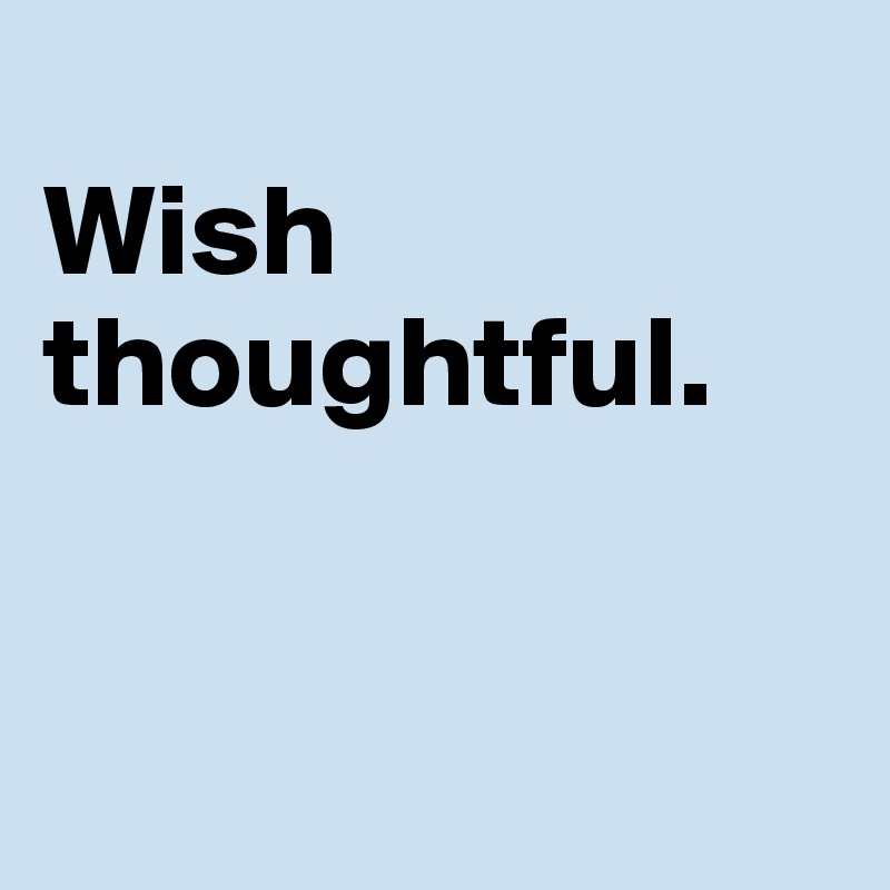 
Wish
thoughtful. 


