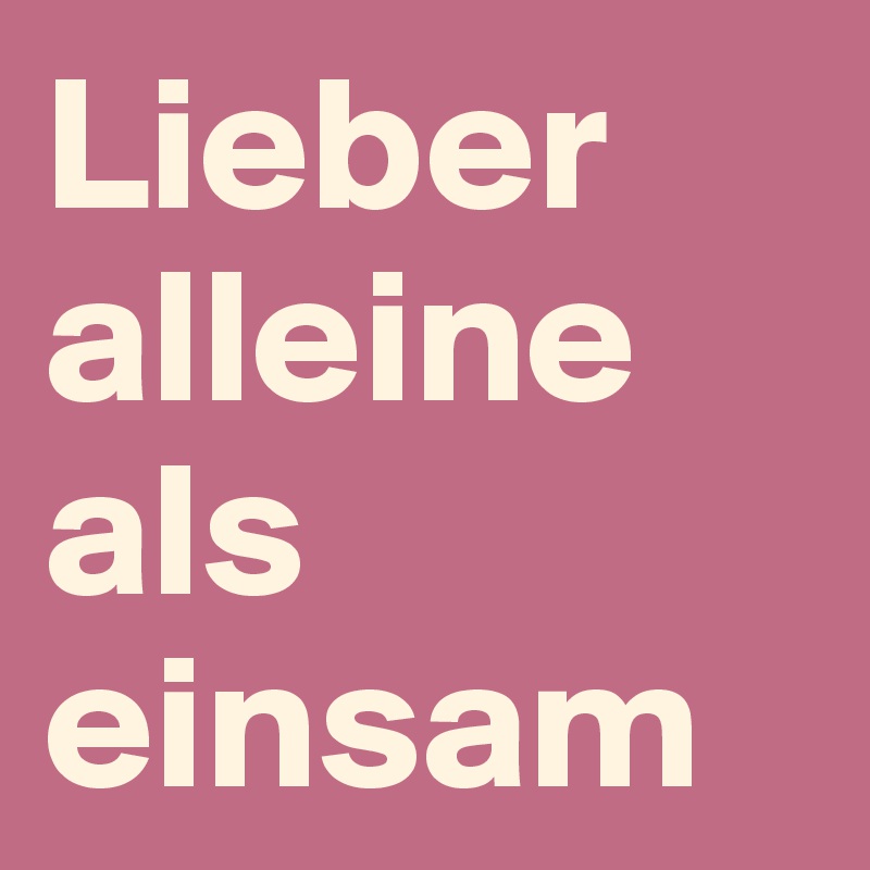 Lieber alleine als einsam