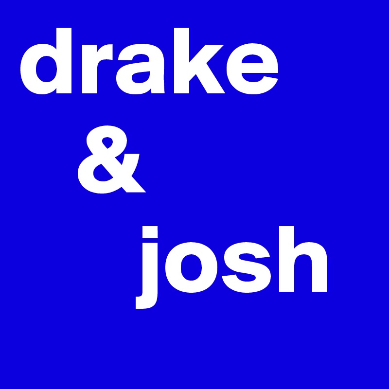drake 
   &
      josh