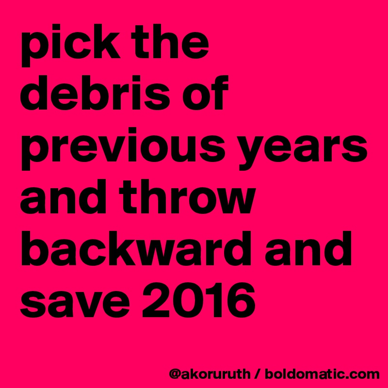 pick the debris of previous years and throw backward and save 2016