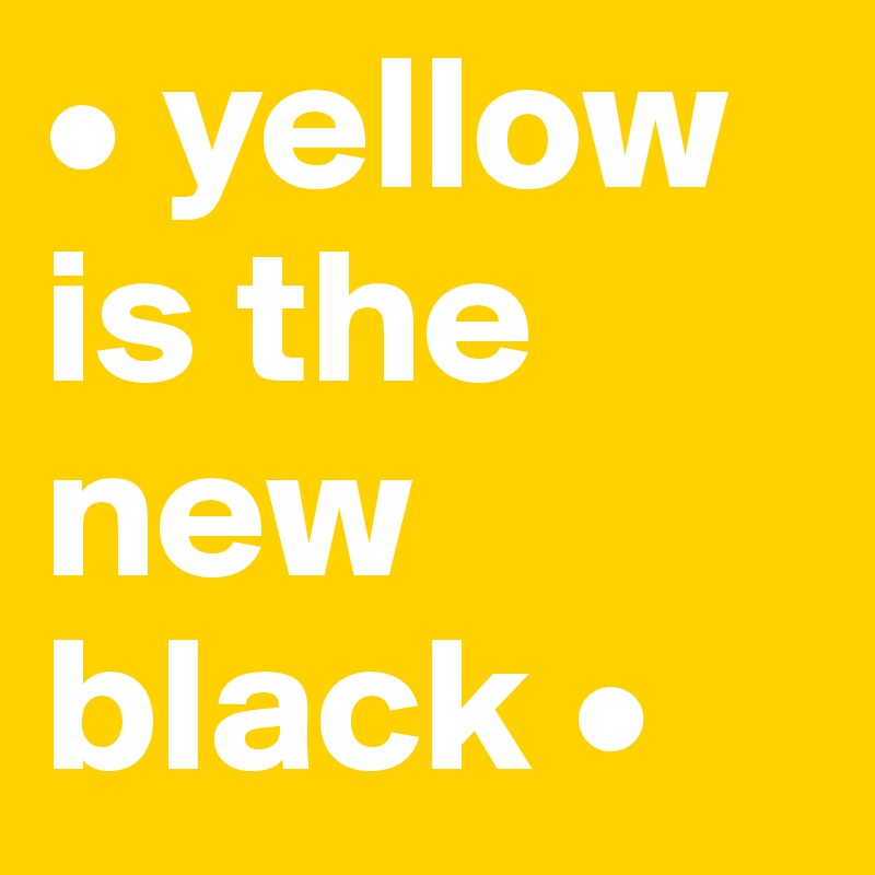 • yellow    is the new black •