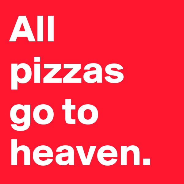 All pizzas go to heaven.