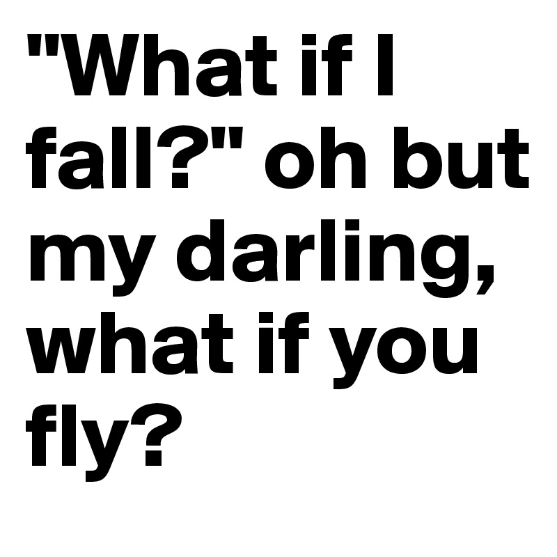 What If I Fall Oh But My Darling What If You Fly Post By Kina Frandsen On Boldomatic