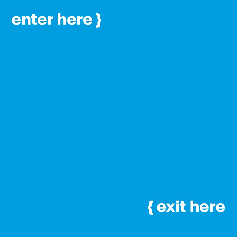 enter here }










                                        { exit here