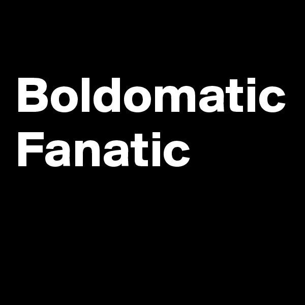 
Boldomatic
Fanatic 