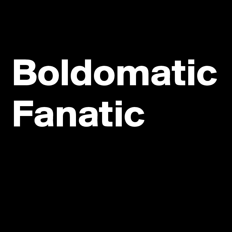 
Boldomatic
Fanatic 