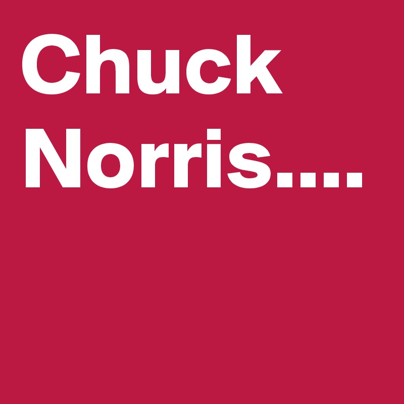 Chuck Norris....