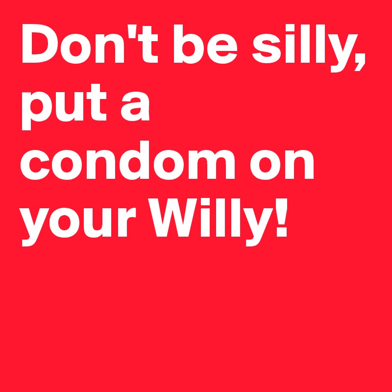 Don't be silly, put a condom on your Willy!
 
